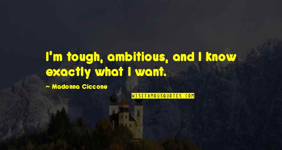 Biswadeep Ghosh Quotes By Madonna Ciccone: I'm tough, ambitious, and I know exactly what