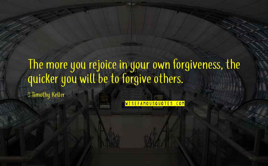 Biswakarma Quotes By Timothy Keller: The more you rejoice in your own forgiveness,
