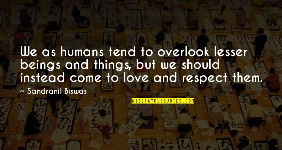 Biswas Quotes By Sandranil Biswas: We as humans tend to overlook lesser beings Biswas Quotes By Sandranil Biswas: We as humans tend to overlook lesser beings