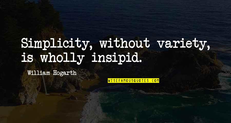 Biswas Quotes By William Hogarth: Simplicity, without variety, is wholly insipid. Biswas Quotes By William Hogarth: Simplicity, without variety, is wholly insipid.
