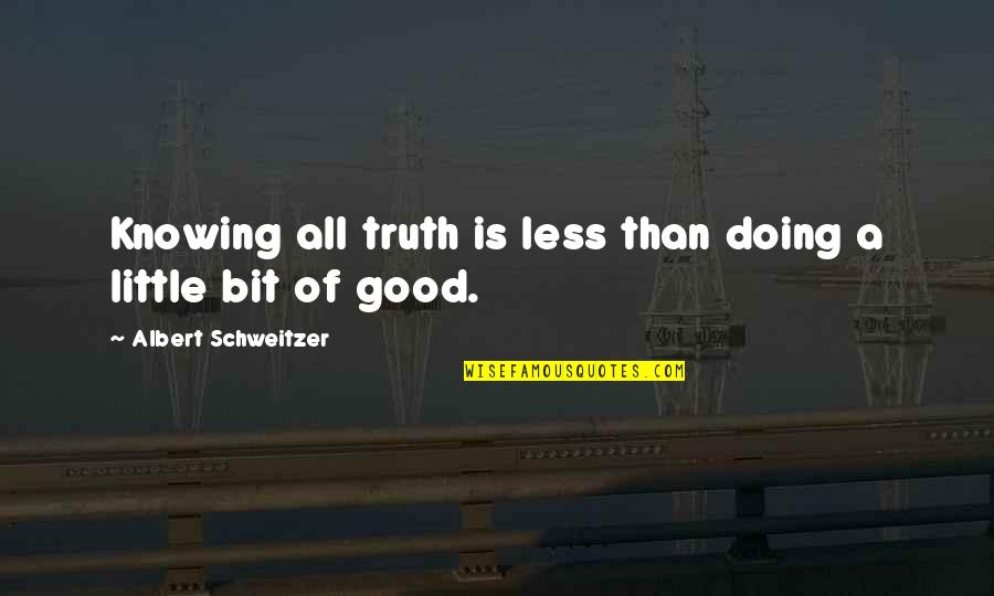 Bit Of Truth Quotes By Albert Schweitzer: Knowing all truth is less than doing a