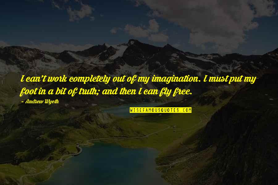 Bit Of Truth Quotes By Andrew Wyeth: I can't work completely out of my imagination.