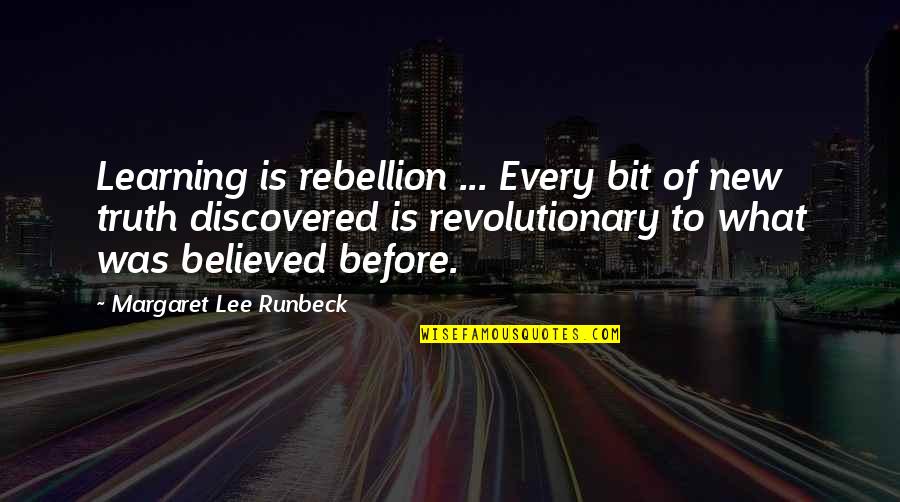 Bit Of Truth Quotes By Margaret Lee Runbeck: Learning is rebellion ... Every bit of new