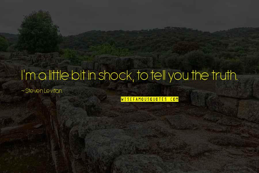 Bit Of Truth Quotes By Steven Levitan: I'm a little bit in shock, to tell