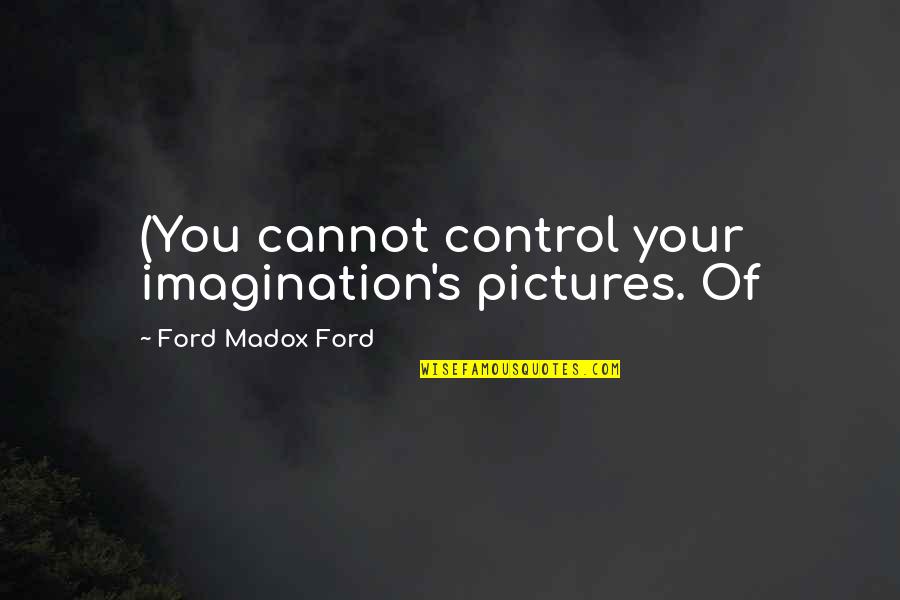 Bit Sad Quotes By Ford Madox Ford: (You cannot control your imagination's pictures. Of