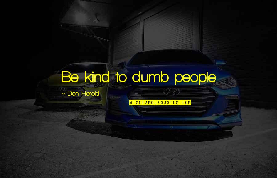 Bitanga Quotes By Don Herold: Be kind to dumb people. Bitanga Quotes By Don Herold: Be kind to dumb people.
