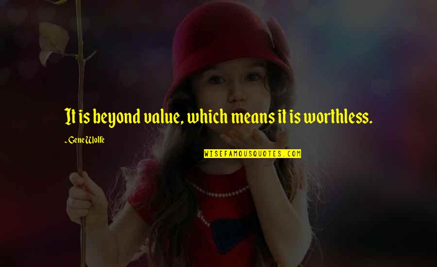 Bitaraf Ne Quotes By Gene Wolfe: It is beyond value, which means it is