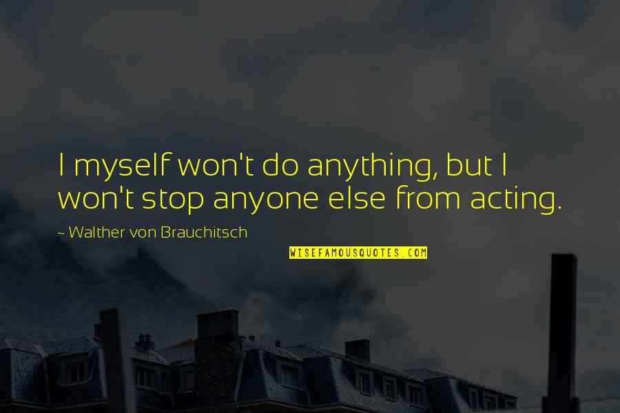 Bitarafan Quotes By Walther Von Brauchitsch: I myself won't do anything, but I won't Bitarafan Quotes By Walther Von Brauchitsch: I myself won't do anything, but I won't
