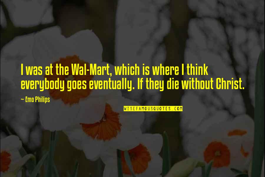 Bitartrate Quotes By Emo Philips: I was at the Wal-Mart, which is where