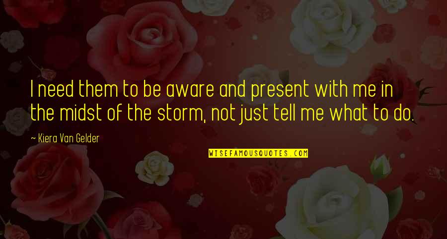 Bitchasaurus Quotes By Kiera Van Gelder: I need them to be aware and present Bitchasaurus Quotes By Kiera Van Gelder: I need them to be aware and present