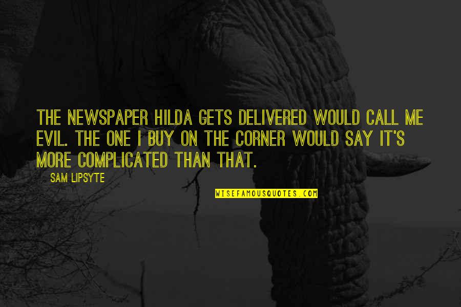 Bitchasaurus Quotes By Sam Lipsyte: The newspaper Hilda gets delivered would call me Bitchasaurus Quotes By Sam Lipsyte: The newspaper Hilda gets delivered would call me