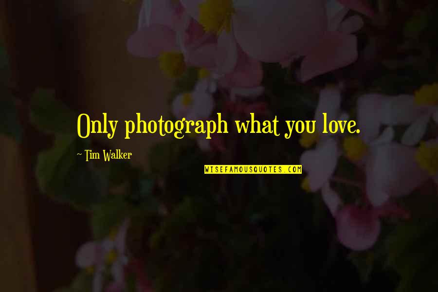 Bitches Be Like Quotes By Tim Walker: Only photograph what you love.