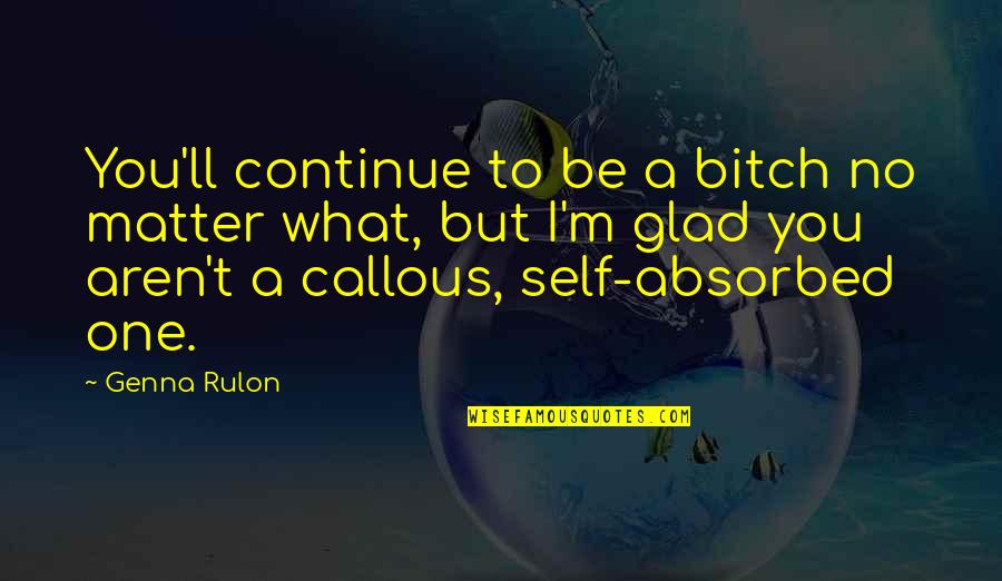 Bitchy But Awesome Quotes By Genna Rulon: You'll continue to be a bitch no matter