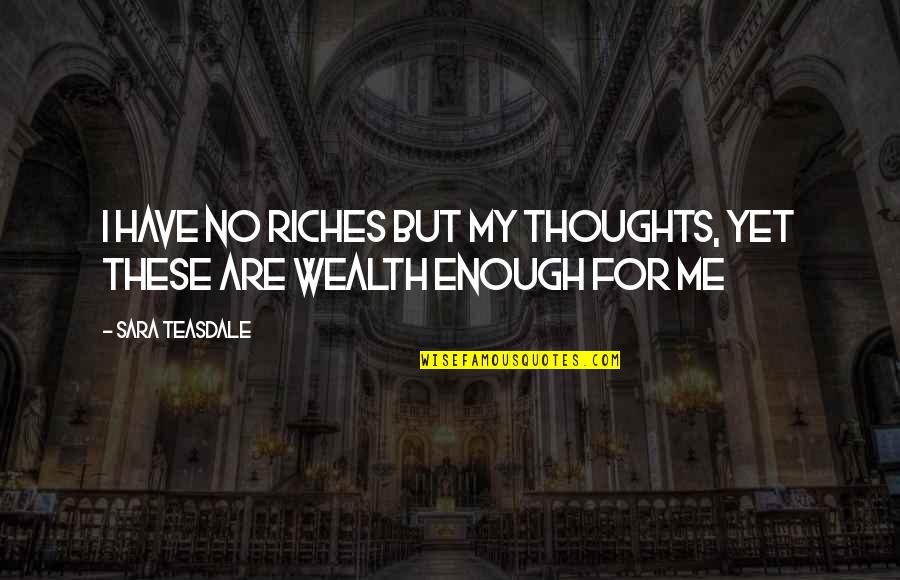 Bitchy But Awesome Quotes By Sara Teasdale: I have no riches but my thoughts, Yet