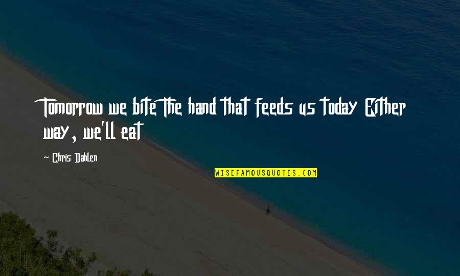 Bite Mark Quotes By Chris Dahlen: Tomorrow we bite The hand that feeds us