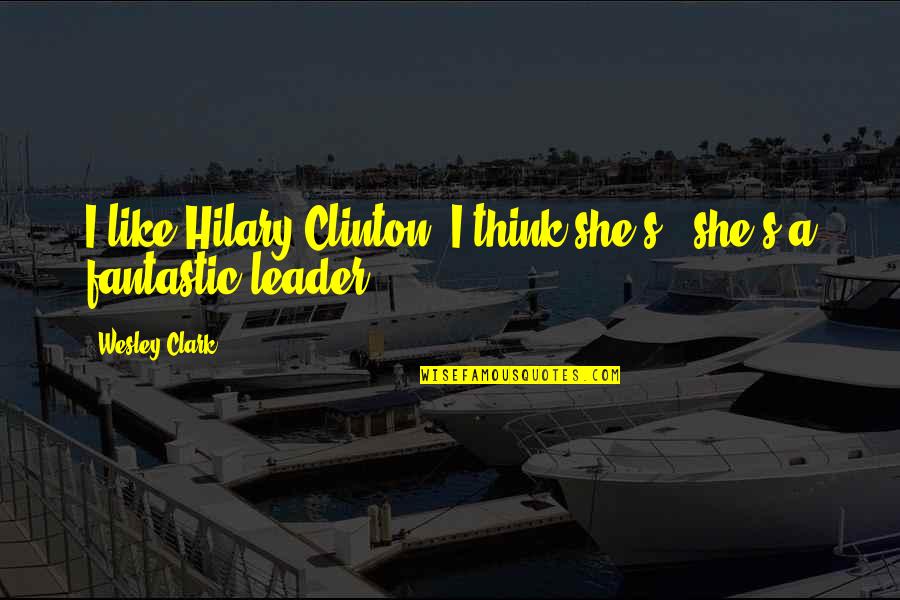 Bite Nite Quotes By Wesley Clark: I like Hilary Clinton. I think she's -