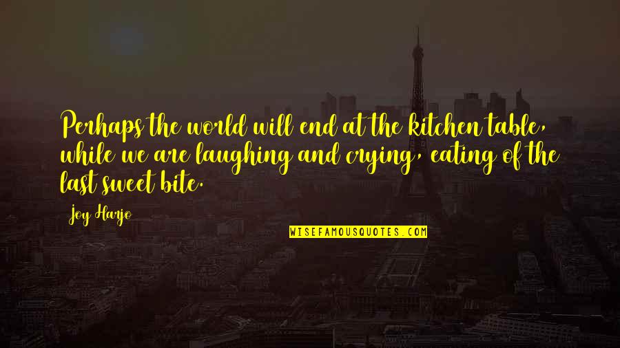 Bite Quotes By Joy Harjo: Perhaps the world will end at the kitchen