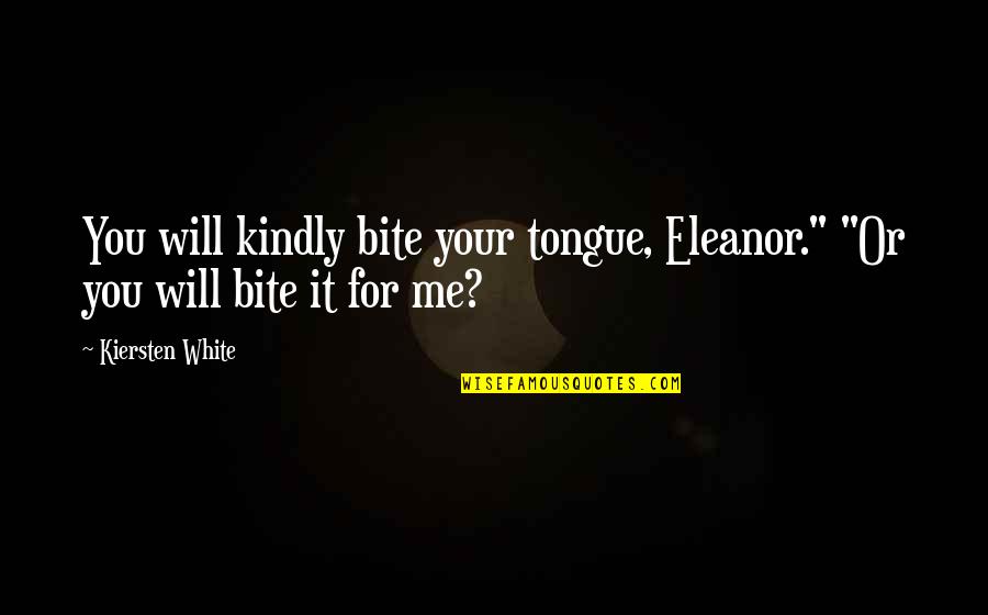 Bite You Quotes By Kiersten White: You will kindly bite your tongue, Eleanor." "Or