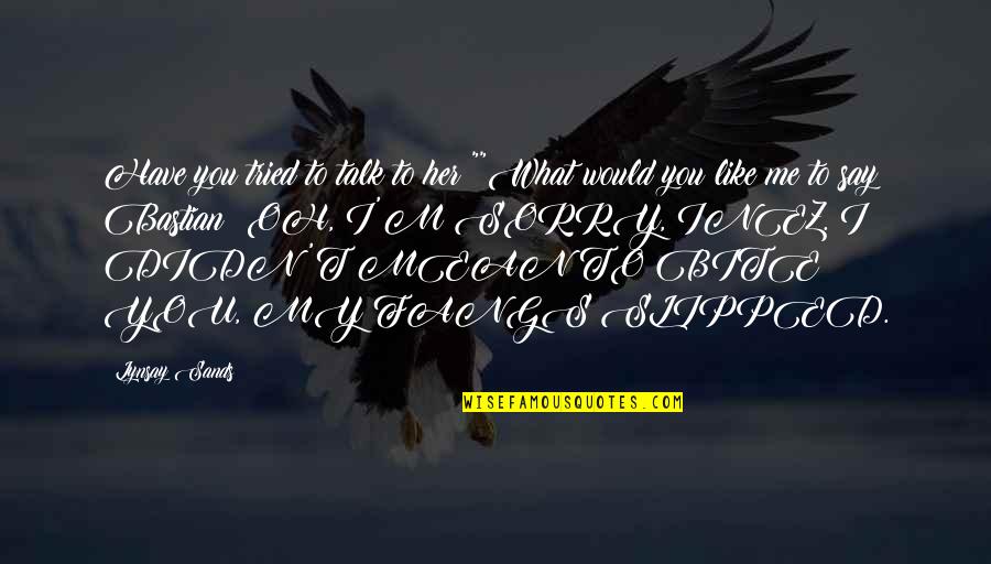 Bite You Quotes By Lynsay Sands: Have you tried to talk to her?""What would