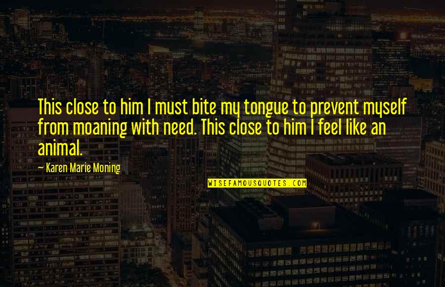 Bite Your Tongue Quotes By Karen Marie Moning: This close to him I must bite my