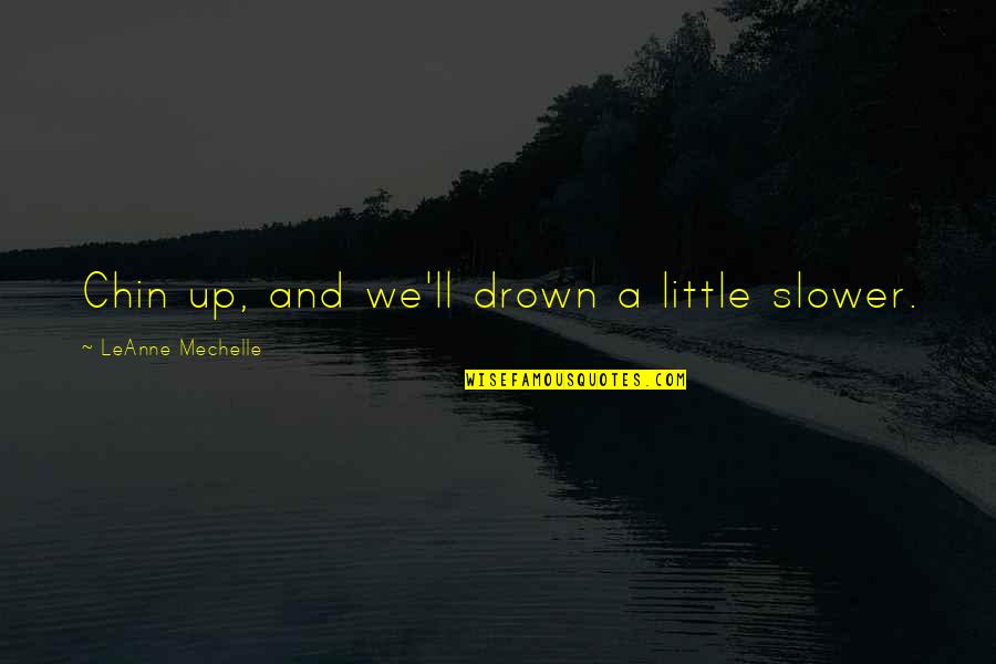 Bite Your Tongue Quotes By LeAnne Mechelle: Chin up, and we'll drown a little slower.