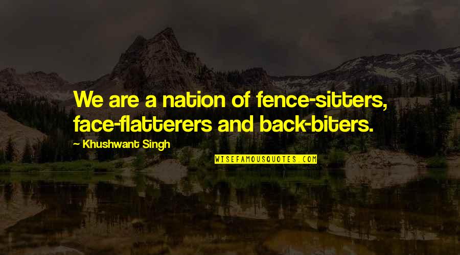 Biters Quotes By Khushwant Singh: We are a nation of fence-sitters, face-flatterers and