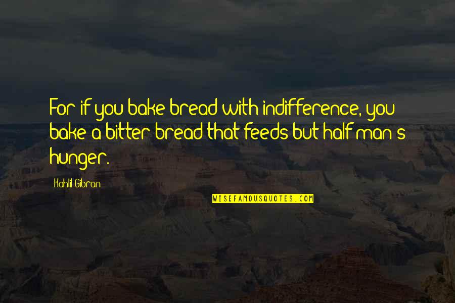 Bitetto Building Quotes By Kahlil Gibran: For if you bake bread with indifference, you