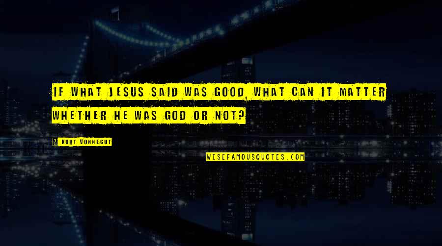 Bitey Cat Quotes By Kurt Vonnegut: If what Jesus said was good, what can