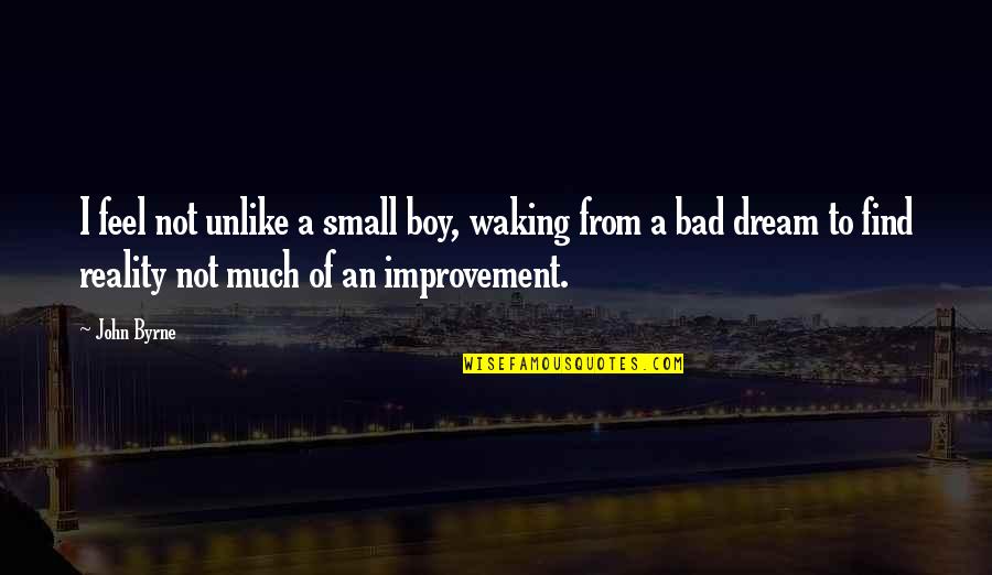 Biti Pies Quotes By John Byrne: I feel not unlike a small boy, waking Biti Pies Quotes By John Byrne: I feel not unlike a small boy, waking