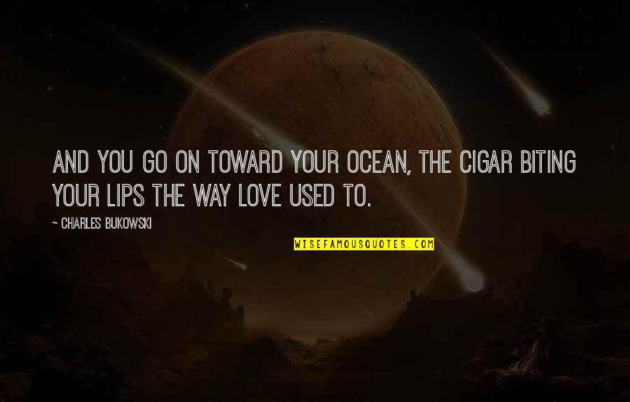 Biting Lips Quotes By Charles Bukowski: And you go on toward your ocean, the