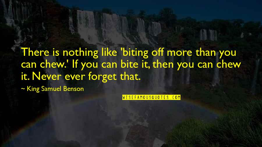 Biting Off More Than You Can Chew Quotes By King Samuel Benson: There is nothing like 'biting off more than Biting Off More Than You Can Chew Quotes By King Samuel Benson: There is nothing like 'biting off more than