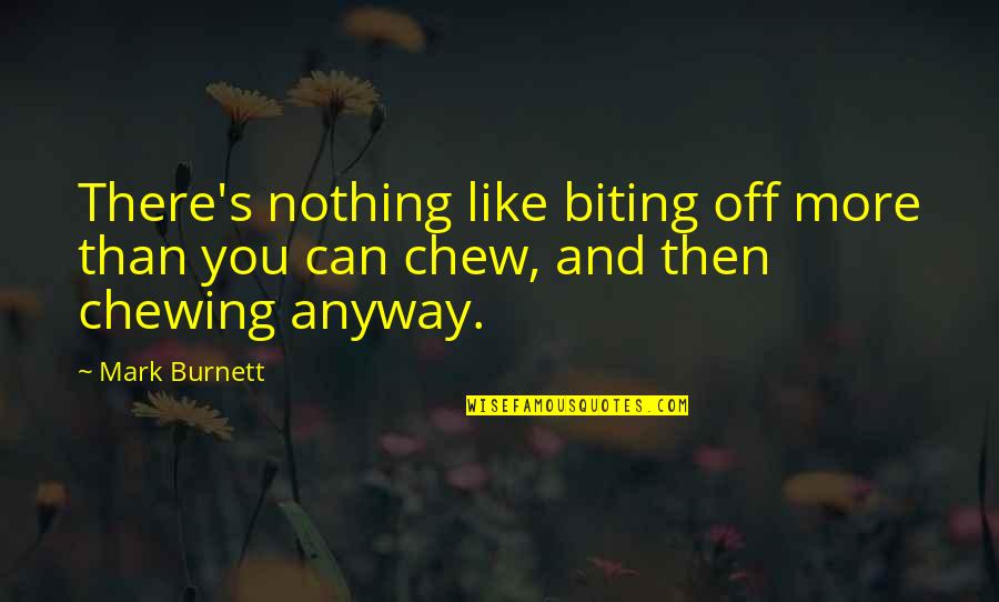 Biting Off More Than You Can Chew Quotes By Mark Burnett: There's nothing like biting off more than you