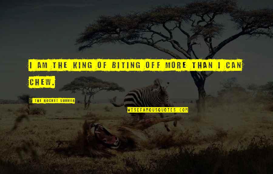 Biting Off More Than You Can Chew Quotes By The Rocket Summer: I am the King of biting off more Biting Off More Than You Can Chew Quotes By The Rocket Summer: I am the King of biting off more