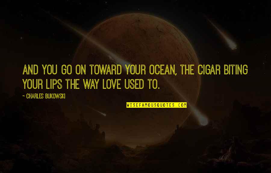 Biting Your Lips Quotes By Charles Bukowski: And you go on toward your ocean, the