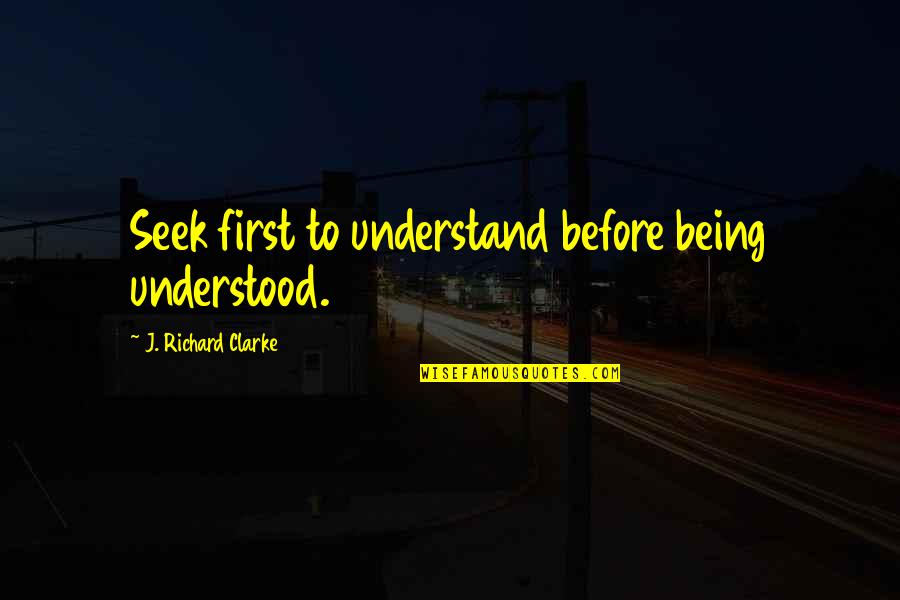Biting Your Lips Quotes By J. Richard Clarke: Seek first to understand before being understood.