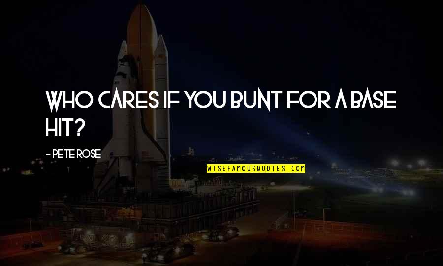 Bitja Mafia Quotes By Pete Rose: Who cares if you bunt for a base Bitja Mafia Quotes By Pete Rose: Who cares if you bunt for a base