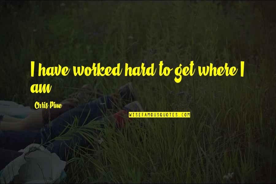 Bitkiler Zombilere Quotes By Chris Pine: I have worked hard to get where I Bitkiler Zombilere Quotes By Chris Pine: I have worked hard to get where I
