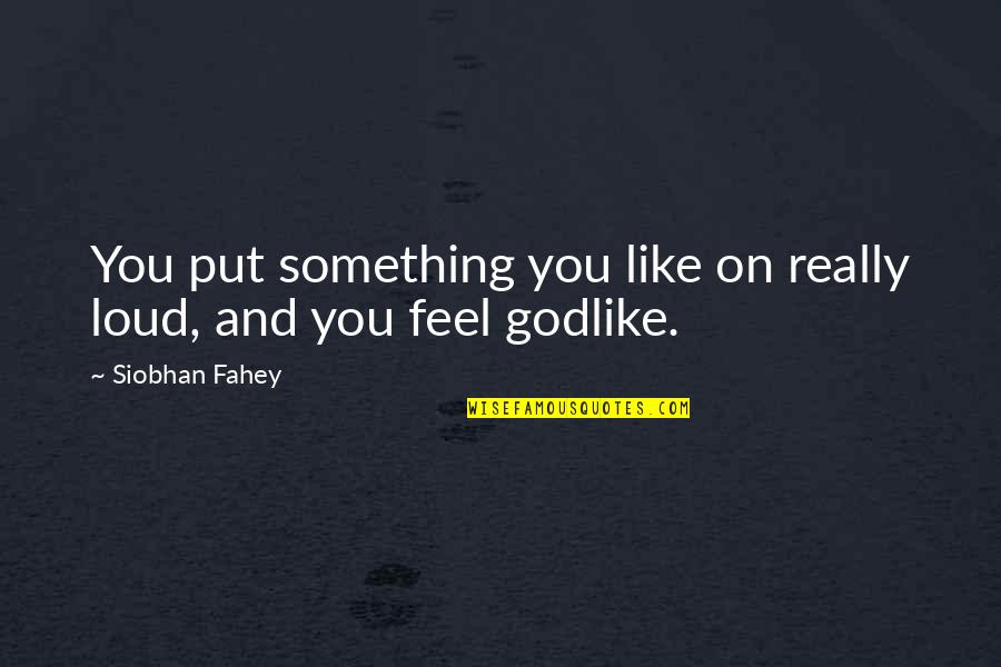 Bitmeyen Su Quotes By Siobhan Fahey: You put something you like on really loud, Bitmeyen Su Quotes By Siobhan Fahey: You put something you like on really loud,