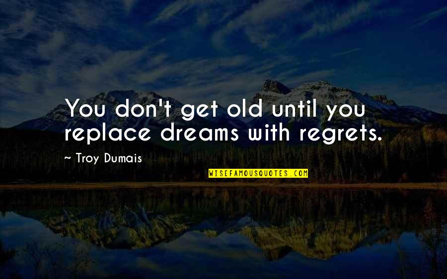 Bitnotic Quotes By Troy Dumais: You don't get old until you replace dreams Bitnotic Quotes By Troy Dumais: You don't get old until you replace dreams