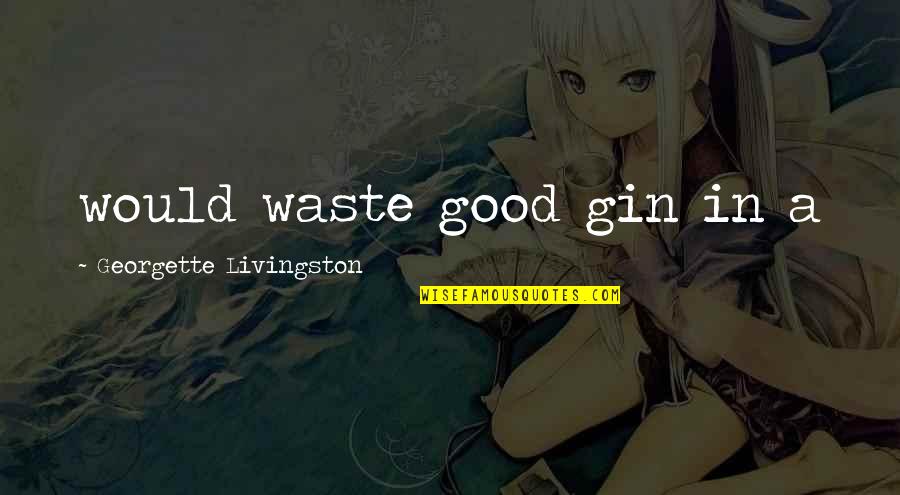 Biton Quotes By Georgette Livingston: would waste good gin in a