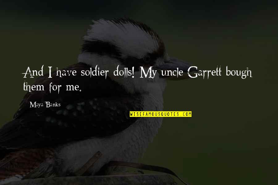 Bitonio Quotes By Maya Banks: And I have soldier dolls! My uncle Garrett