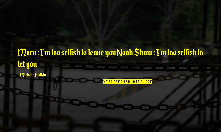Bitonio Quotes By Michelle Hodkin: Mara : I'm too selfish to leave youNoah