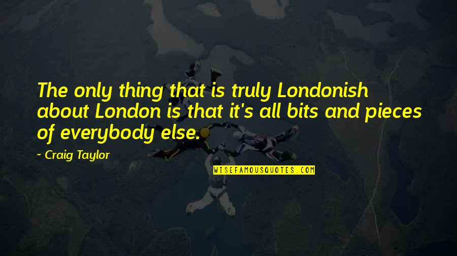 Bits & Pieces Quotes By Craig Taylor: The only thing that is truly Londonish about