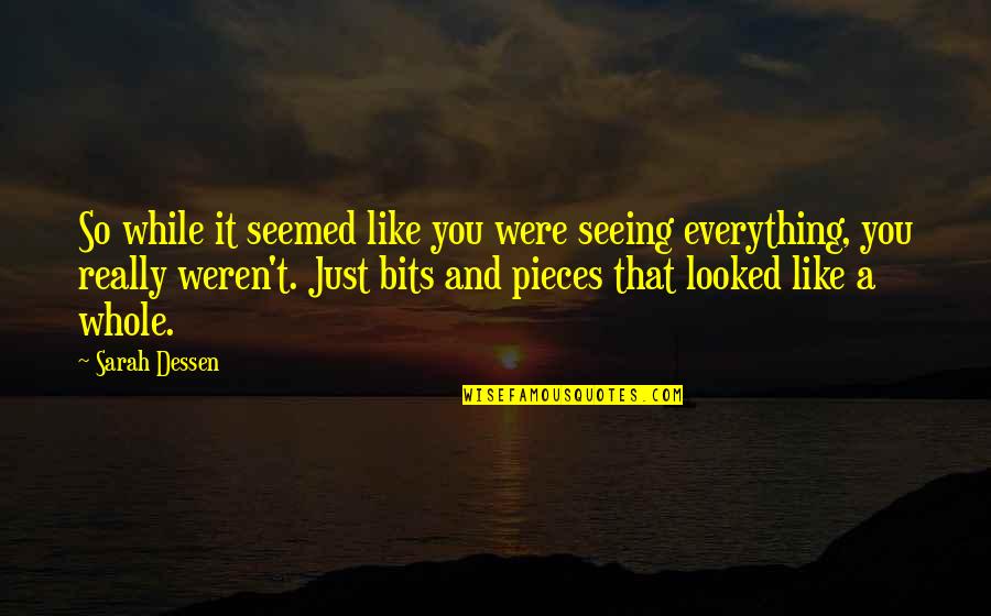 Bits & Pieces Quotes By Sarah Dessen: So while it seemed like you were seeing