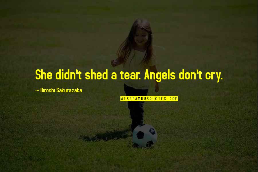 Bitsch Tempo Quotes By Hiroshi Sakurazaka: She didn't shed a tear. Angels don't cry. Bitsch Tempo Quotes By Hiroshi Sakurazaka: She didn't shed a tear. Angels don't cry.