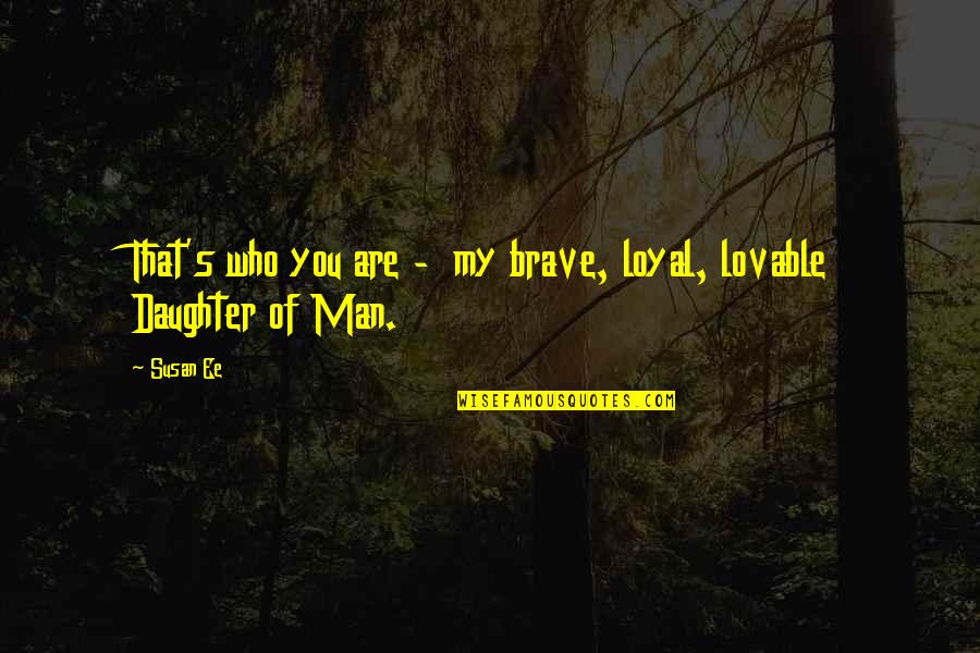 Bitsch Tempo Quotes By Susan Ee: That's who you are - my brave, loyal,