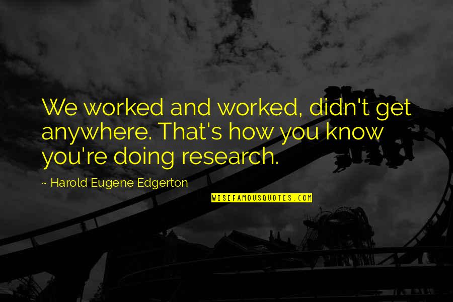 Bittaker Crime Quotes By Harold Eugene Edgerton: We worked and worked, didn't get anywhere. That's Bittaker Crime Quotes By Harold Eugene Edgerton: We worked and worked, didn't get anywhere. That's