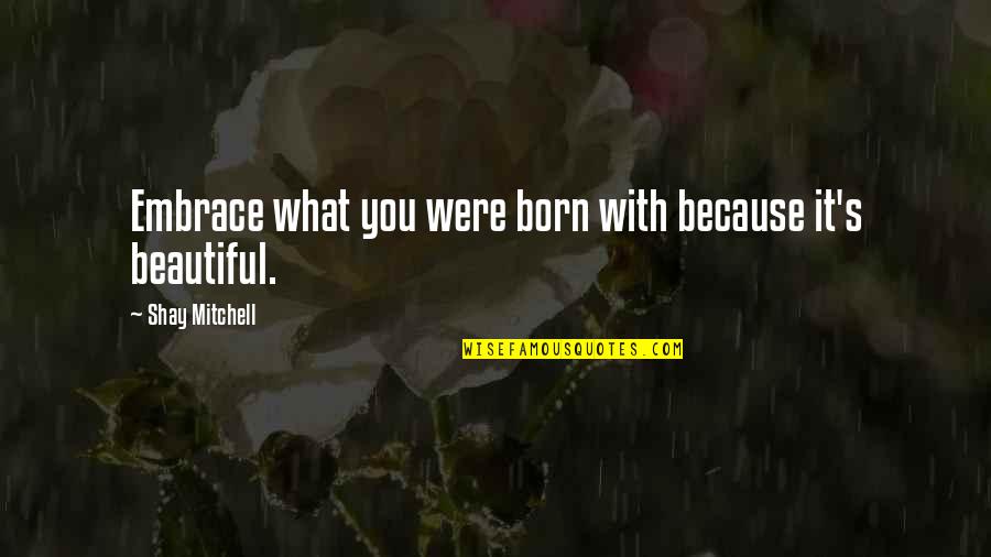 Bittaker Crime Quotes By Shay Mitchell: Embrace what you were born with because it's Bittaker Crime Quotes By Shay Mitchell: Embrace what you were born with because it's