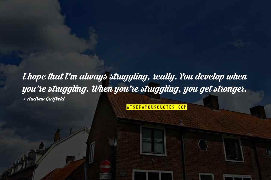 Bittar Quotes By Andrew Garfield: I hope that I'm always struggling, really. You