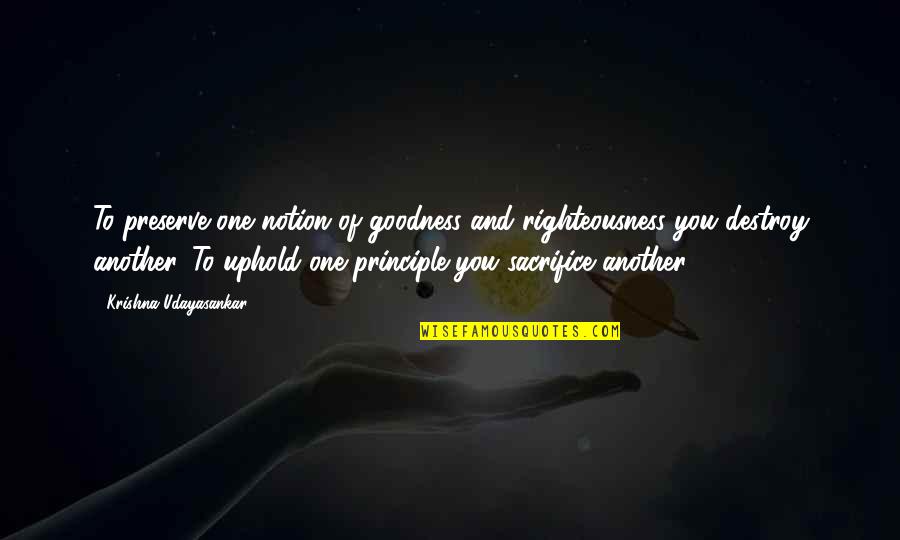 Bittara Satti Quotes By Krishna Udayasankar: To preserve one notion of goodness and righteousness Bittara Satti Quotes By Krishna Udayasankar: To preserve one notion of goodness and righteousness